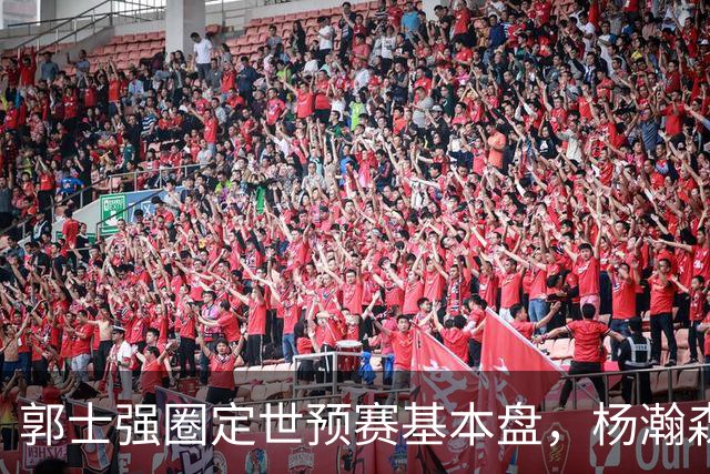 郭士强圈定世预赛基本盘，杨瀚森回归补齐内线拼图，徐杰有新动向！